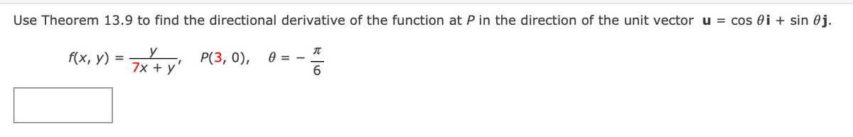 Use Theorem 13.9 to find the directional derivative of the function at P in the direction of the unit vector u = cos 0i + sin 0j.
f(x, у)
7x+y P(3, 0),
= A
7x + y'
