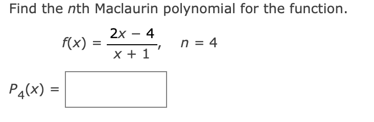 Find the nth Maclaurin polynomial for the function.
2х — 4
-
f(x) :
n = 4
I|
X + 1
P4(x) =
