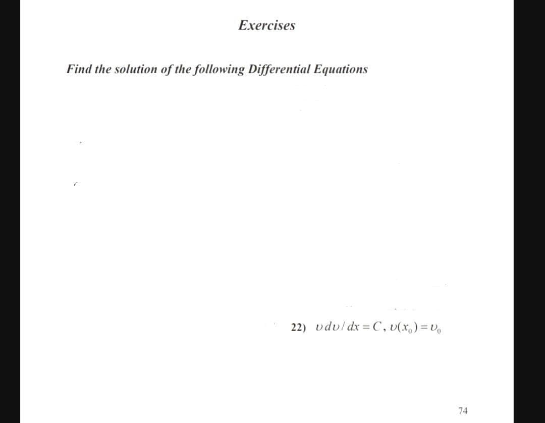 Exercises
Find the solution of the following Differential Equations
22) vdvl dx = C, v(x,) =V,
74
