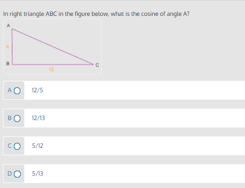 In right triangle ABC in the figure below, what is the cosine of angle A?
12
A O
12/5
BO
12/13
5/12
5/13
