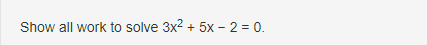 Show all work to solve 3x2 + 5x - 2 = 0.
