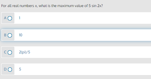 For all real numbers x, what is the maximum value of 5 sin 2x?
1
BO
10
CO
2(pi)/5
