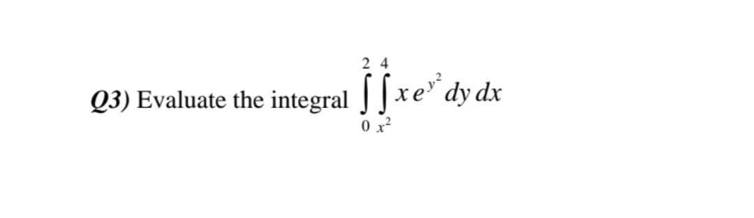 24
Q3) Evaluate the integral xe' dy dx
