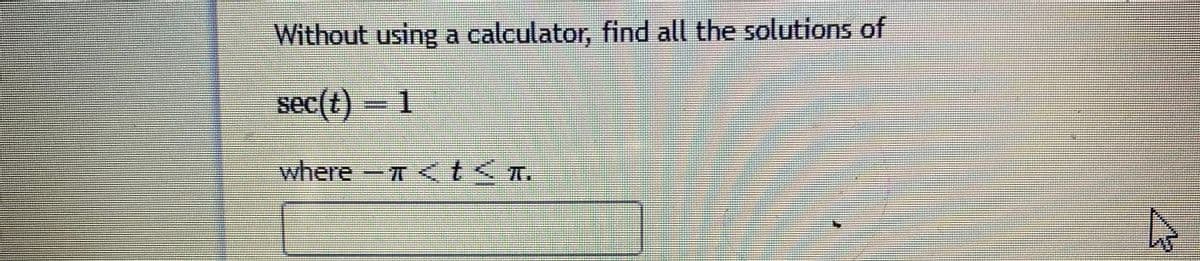 Without using a calculator, find all the solutions of
sec(t) 1
where-T < t<T.
