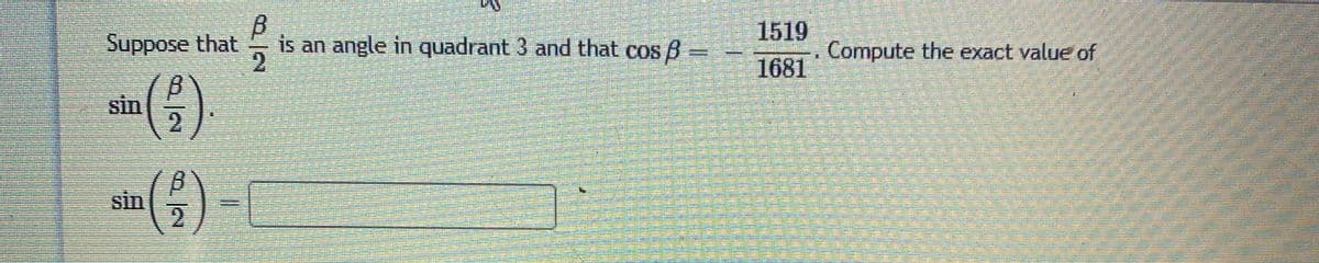 1519
Suppose that
is an angle in quadrant 3 and that cos B
Compute the exact value of
1681
sin
sin
