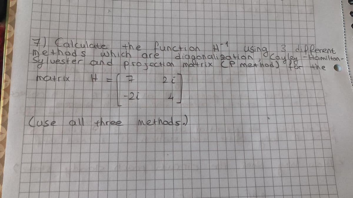 7 Calculate the
Method s
Syluester and
function Hi
diagonalization, oCayley -Hamiltan-
matrix CP method) 9Pot Hhe
using
3 different
which are
projection
-21
Cuse all three
methods.)
1.
