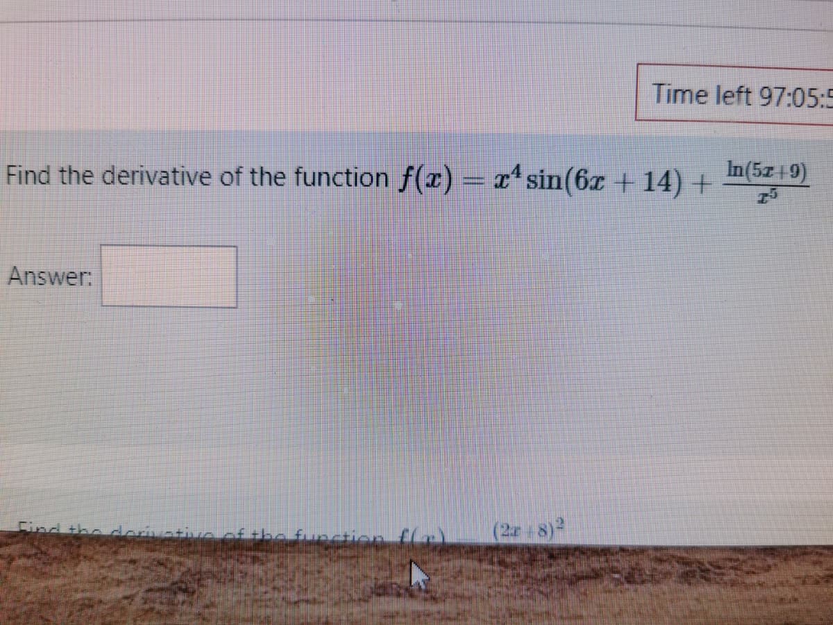 Time left 97:05:5
Find the derivative of the function f(x) = x*sin(6x +14) +
In(5z 9)
Answer:
Find the derivativeof the function
8)2
