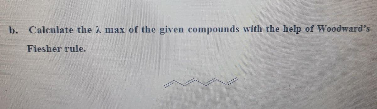 b. Calculate the max of the given compounds with the help of Woodward's
Fiesher rule.
