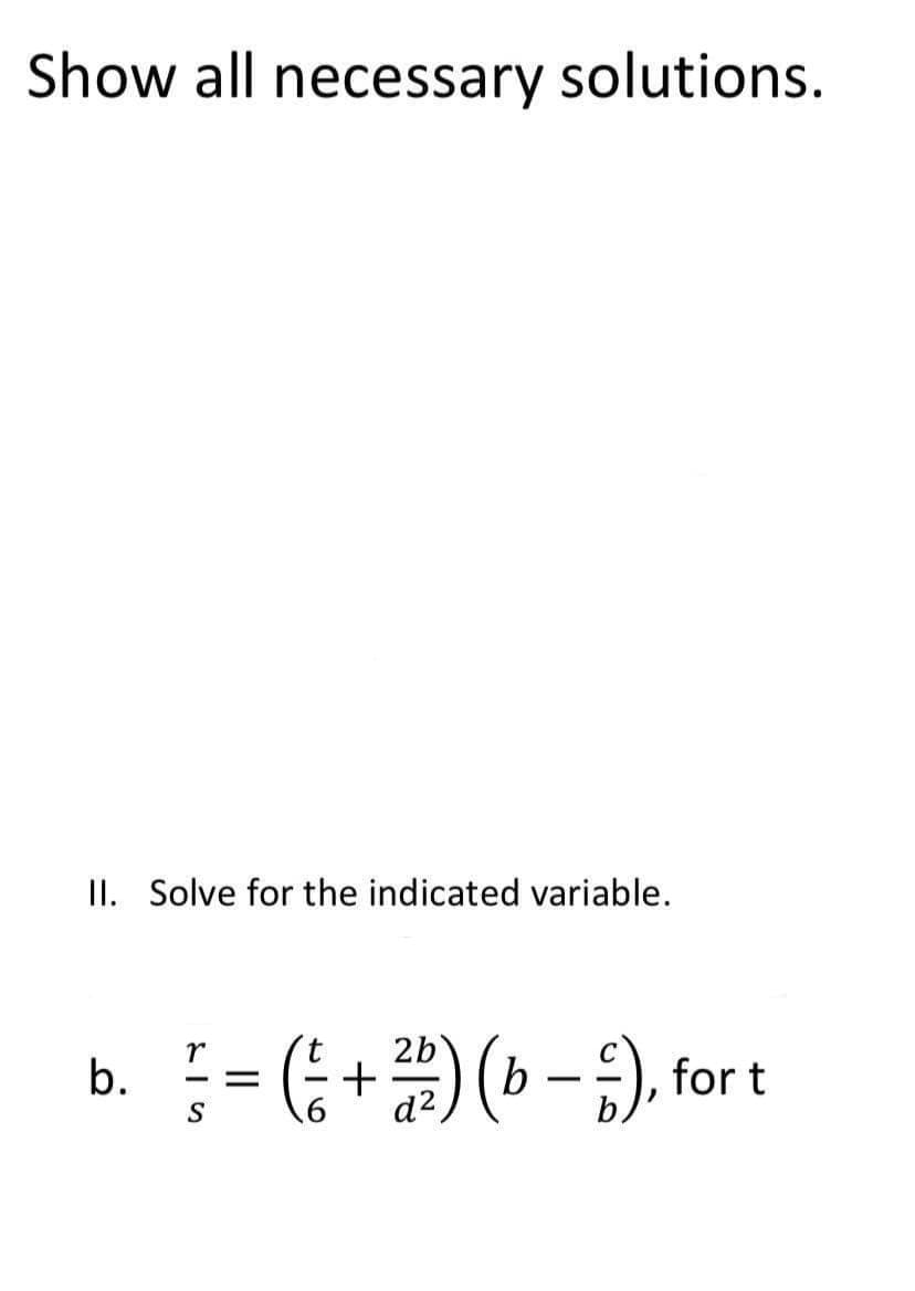 Show all necessary solutions.
II. Solve for the indicated variable.
= (; +
2b
b
d2.
(6-), for t
b.
S
