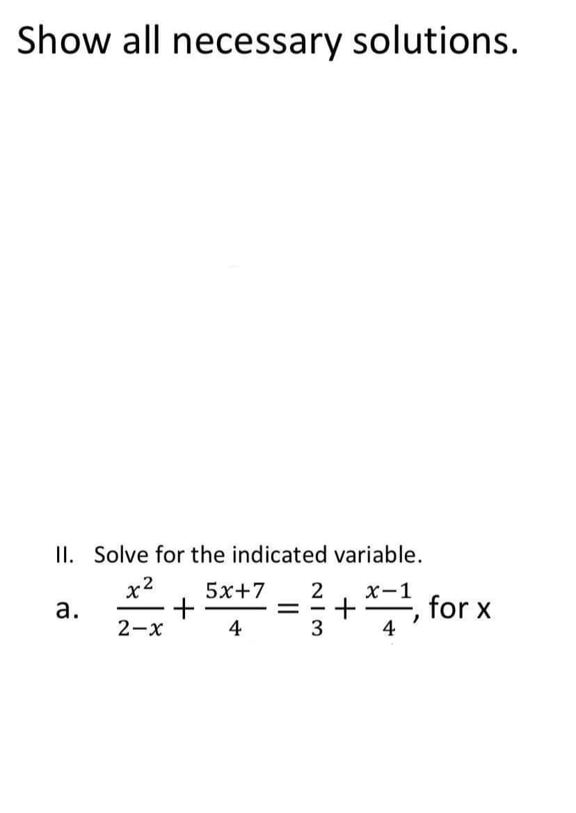 Show all necessary solutions.
II. Solve for the indicated variable.
x2
5х+7
2
х-1
+
4
а.
for x
2-x
4
+
