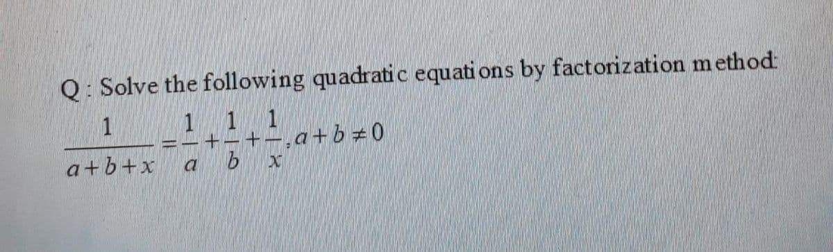 Q: Solve the following quadratic equati ons by factorization method:
1 1
1
+-,a+b 0
1
a+b+x
