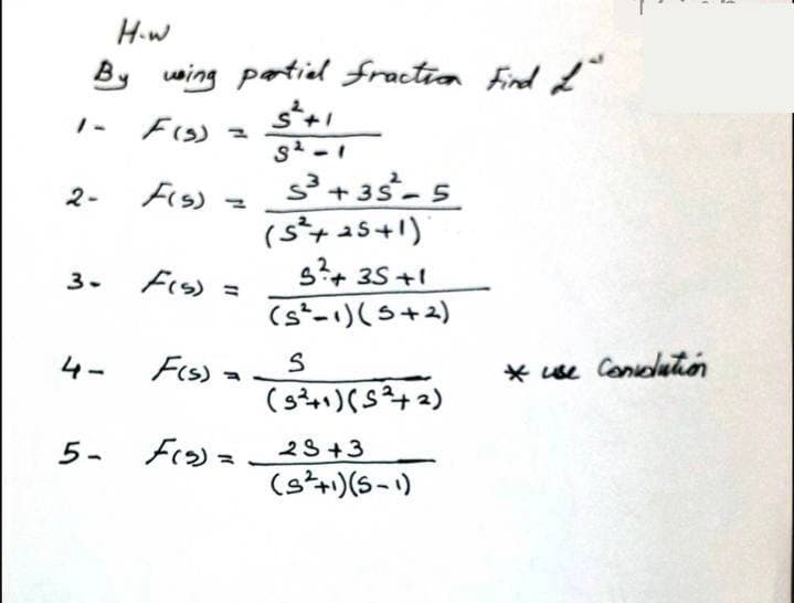 H.w
By woing partiel fraction find L
FIS) =
s+ 35-5
(s+ a5+1)
2-
Fs)
s+ 35 +1
(s-)(s+2)
3.
4-
Fes) -
* se Condlution
5- Frs)=
23+3
(s+)(5-1)

