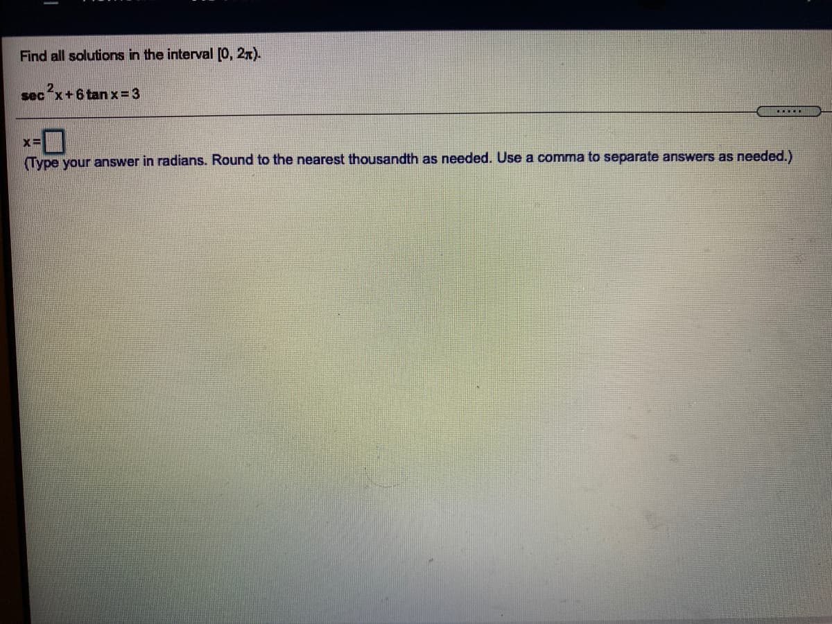 Find all solutions in the interval (0, 2x).
sec
c*x+6tan x 3
Type your answer in radians. Round to the nearest thousandth as needed. Use a comma to separate answers as needed.)
