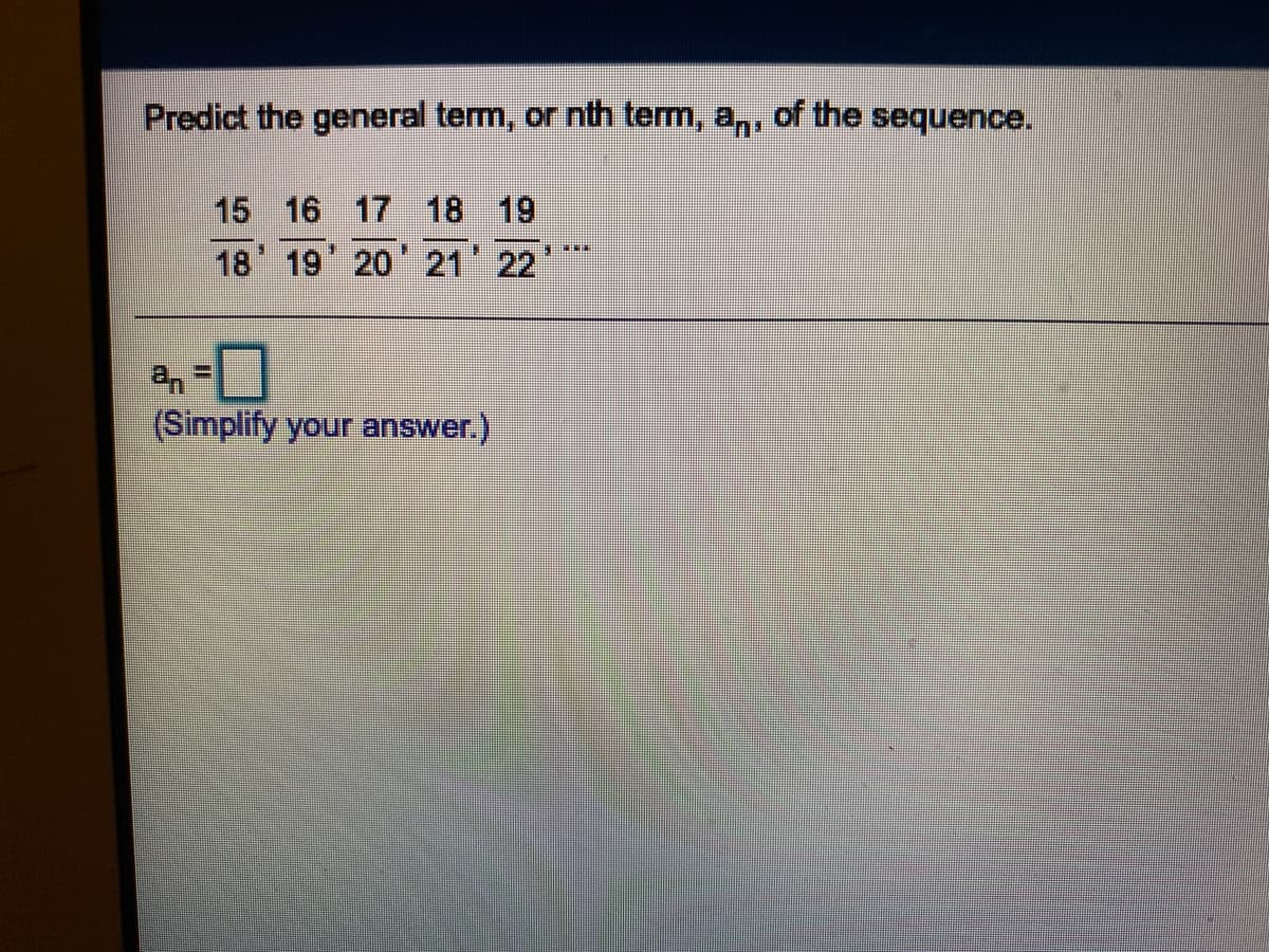 Predict the general term, or nth term, a,,
of the
sequence.
15 16 17 18 19
18 19 20 21 22
(Simplify your answer.)
