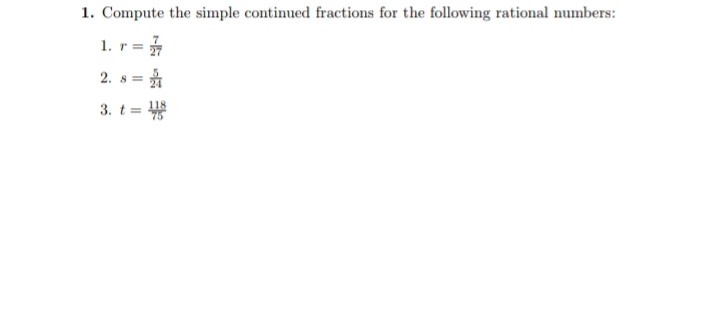 1. Compute the simple continued fractions for the following rational numbers:
1. r =
2. s =
3. t =
