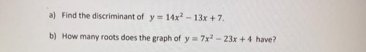 a) Find the discriminant of y = 14x2 – 13x +7.
b) How many roots does the graph of y = 7x2 – 23x +4 have?
