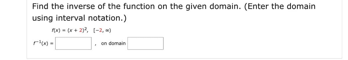 Find the inverse of the function on the given domain. (Enter the domain
using interval notation.)
f(x) = (x + 2)2, [-2, 0)
f-1(x) =
on domain
