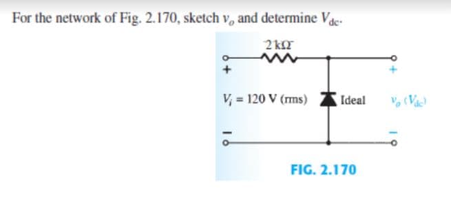 For the network of Fig. 2.170, sketch v, and determine Vde
2 kT
V, = 120 V (rms)
Ideal
FIG. 2.170
