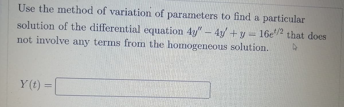 Use the method of variation of parameters to find a particular
solution of the differential equation 4y" – 4y + y = 16e/² that does
not involve any terms from the homogeneous solution.
Y (t)=
%3D
