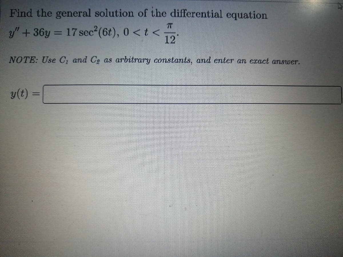 Find the general solution of the differential equation
y" +36y = 17 sec(6t), 0 <t <:
12
NOTE: Use C, and Cg as arbitrary constants, and enter an exact answer.
y(t)
