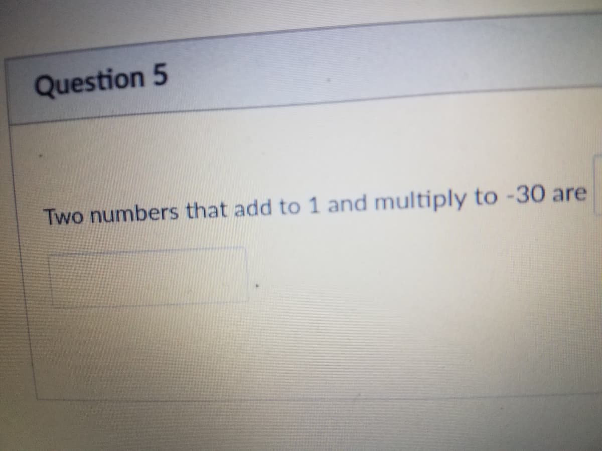 Question 5
Two numbers that add to 1 and multiply to -30 are
