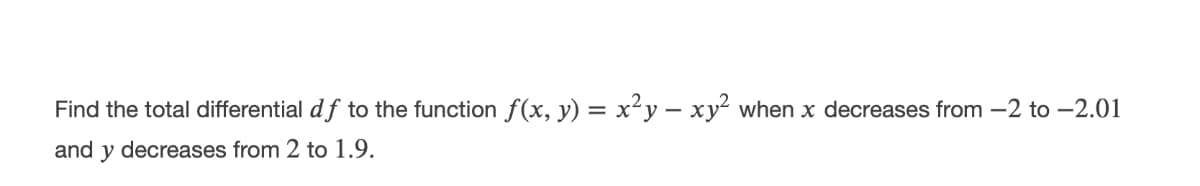 Find the total differential df to the function f(x, y) = x²y – xy² when x decreases from -2 to -2.01
and y decreases from 2 to 1.9.
