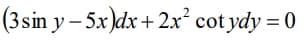 (3sin y – 5x)dx+ 2x² cot ydy = 0
