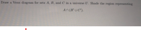 Draw a Venn diagram for sets A, B, and C in a universe U. Shade the region representing
An(B'UC).
