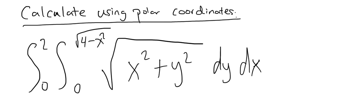 Calculate using pol
√4-7²
S²S √ √ x² + y² dy dx
Coordinates.
