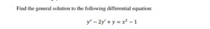 Find the general solution to the following differential equation:
y" - 2y'+y=x²-1