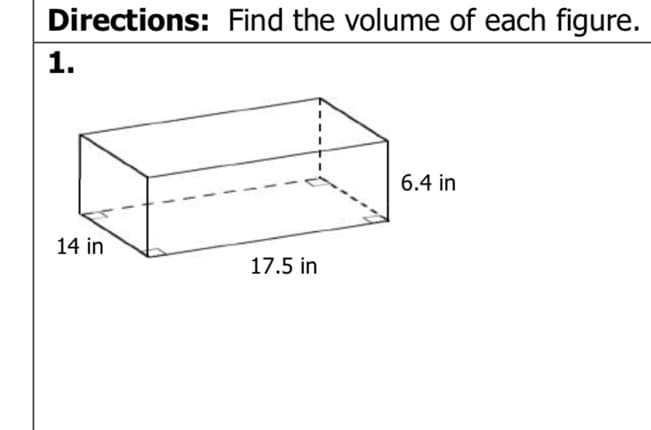 Directions: Find the volume of each figure.
1.
6.4 in
14 in
17.5 in
