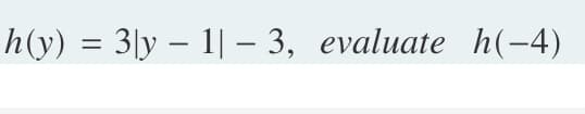 h(y) = 3|y – 1| – 3, evaluate h(-4)
