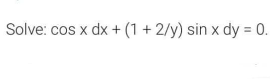 Solve: cos x dx + (1 + 2/y) sin x dy = 0.
%3D
