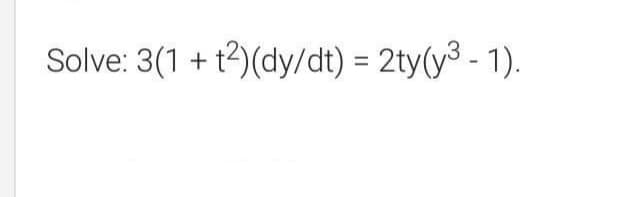 Solve: 3(1 + t2)(dy/dt) 2ty(y3- 1).
