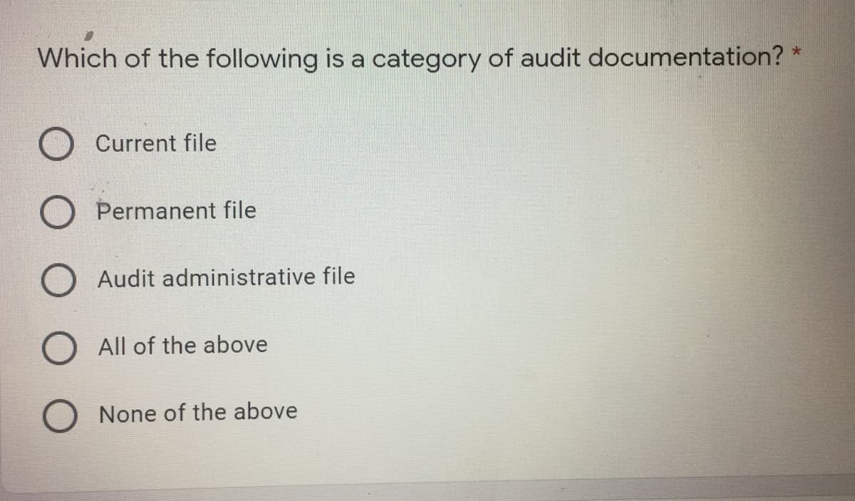 Which of the following is a category of audit documentation? *
Current file
Permanent file
O Audit administrative file
O All of the above
O None of the above

