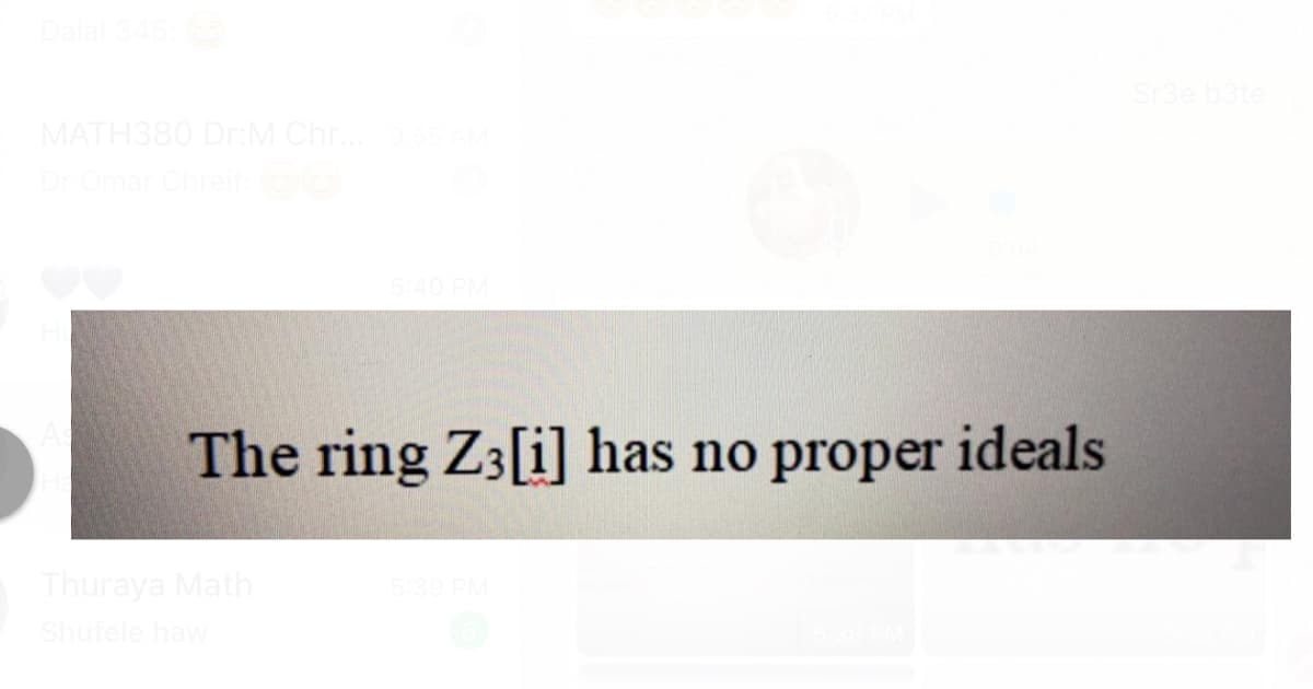 Sr3e b3te
MATH380 DrM Chr.
Dr Omar Chre
5:40 PM
The ring Z3[i] has no proper ideals
Thuraya Math
5:39
Shufele haw
