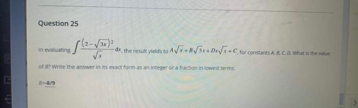 Question 25
3x
In evaluating
-dr the result yields to AVx+B/3x+Dxx+C for constants A. B. C. D. What is the value
of B? Write the answer in its exact form as an integer or a fraction in lowest terms.
B=-8/9
