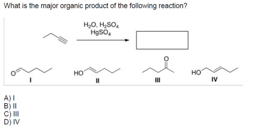 What is the major organic product of the following reaction?
H2O, H2SO4
H9SO4
HO
IV
HO
II
III
A)I
B) I|
C) II
D) IV
