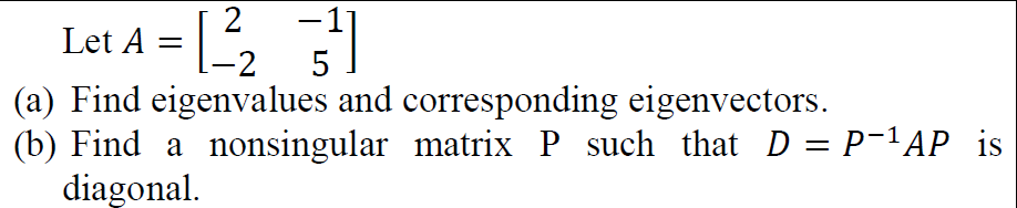 Let A = [2,
(a) Find eigenvalues and corresponding eigenvectors.
(b) Find a nonsingular matrix P such that D = P¯1AP is
diagonal.
%3D
