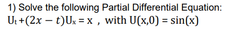 1) Solve the following Partial Differential Equation:
Ut +(2x – t)Ux =x , with U(x,0) = sin(x)
