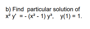 b) Find particular solution of
х* у %3- (x?- 1) у", У(1) %3D 1.
