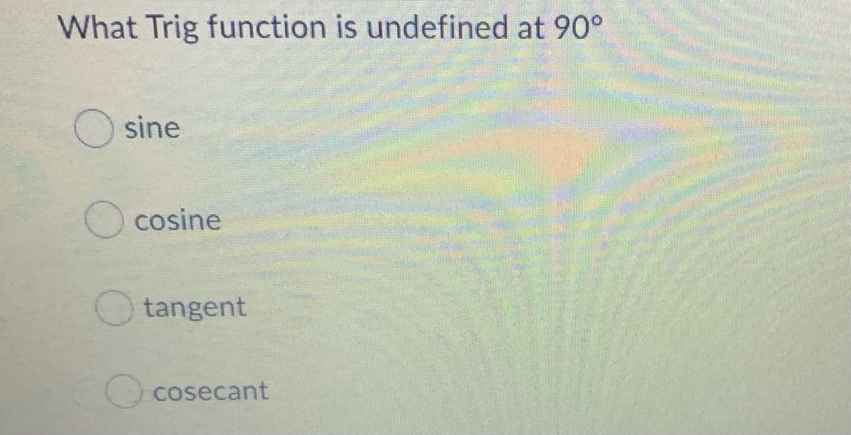 What Trig function is undefined at 90°
sine
cosine
tangent
cosecant
