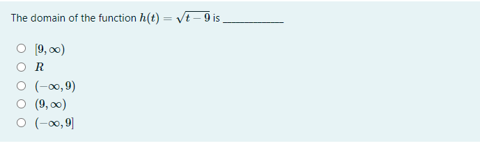 The domain of the function h(t) = Vt – 9 i .
[9, 00)
O R
O (-∞,9)
O (9,0)
O (-00, 9]
