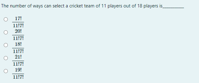 The number of ways can select a cricket team of 11 players out of 18 players is
17!
11!7!
20!
11!7!
18!
11!7!
21!
11!7!
19!
11!7!
