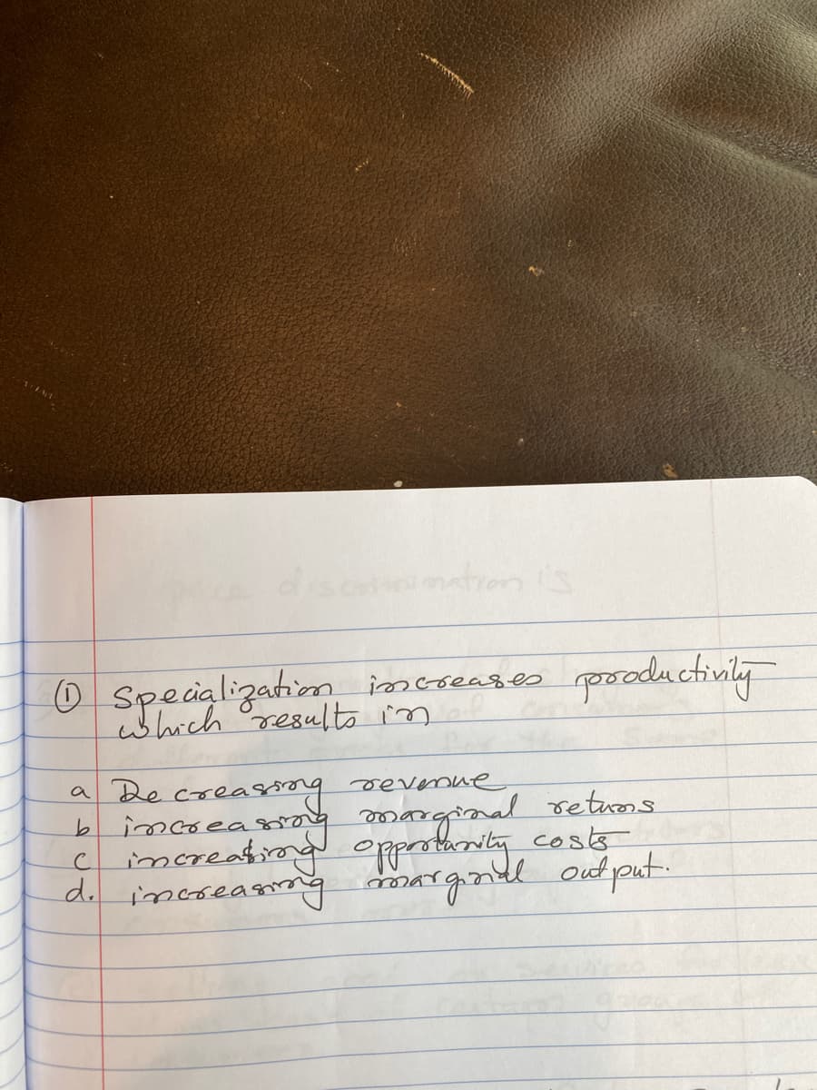 10 specialization increases productivity
a De creasing revenue
b
increa
my marginal returns
increating
opportunity costs
d. increasing marginal
с
output.
