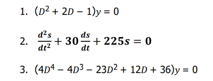1. (D² + 2D – 1)y = 0
d²s
30+ 225s = 0
ds
dt2
dt
3. (4D4 – 4D3 – 23D2 + 12D + 36)y = 0
2.
