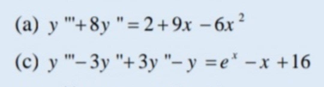 (a) y "'+8y "=2+9x – 6x ²
(c) y "–3y "+3y "- y =e* -x +16
