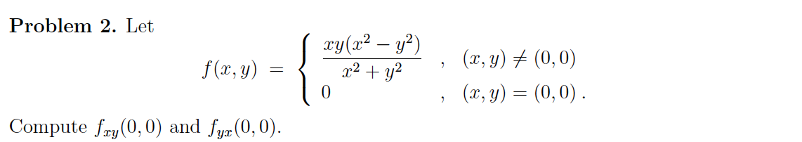 Problem 2. Let
f(x,y)
=
Compute fry (0,0) and fyr(0,0).
xy(x² - y²)
x² + y²
0
2
9
(x, y) = (0,0)
(x, y) = (0,0).