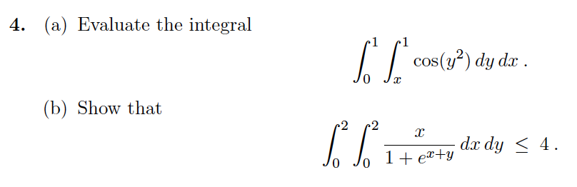 4. (a) Evaluate the integral
(b) Show that
1
[² [²*cos(3²³) dy dr.
0
flitet
1 + ex+y
0
dx dy 4.