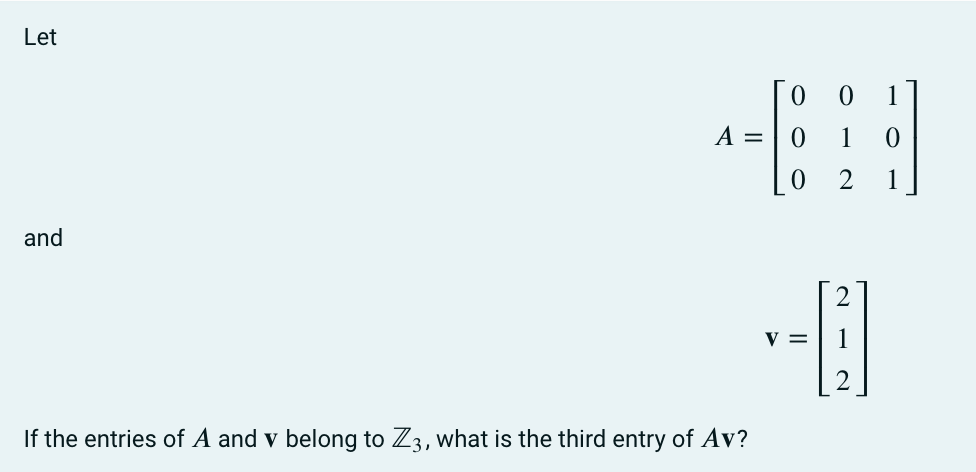 Let
and
A =
If the entries of A and v belong to Z3, what is the third entry of Av?
0
0
1
0 2
--0
V =
1
0
1
